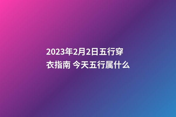 2023年2月2日五行穿衣指南 今天五行属什么